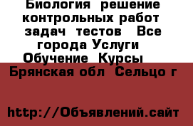 Биология: решение контрольных работ, задач, тестов - Все города Услуги » Обучение. Курсы   . Брянская обл.,Сельцо г.